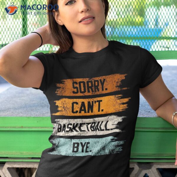 Sorry Can’t Basketball Bye Funny Vintage Sarcasm Shirt