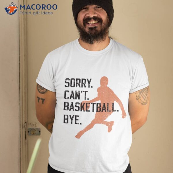 Sorry Can’t Basketball Bye Funny Vintage Sarcasm Shirt