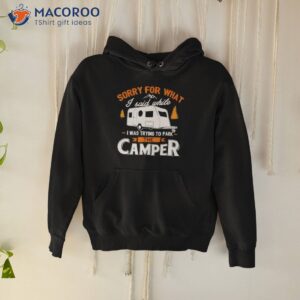 sorry for what i said while i was parking the camper shirt hoodie