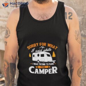 sorry for what i said while i was parking the camper shirt tank top