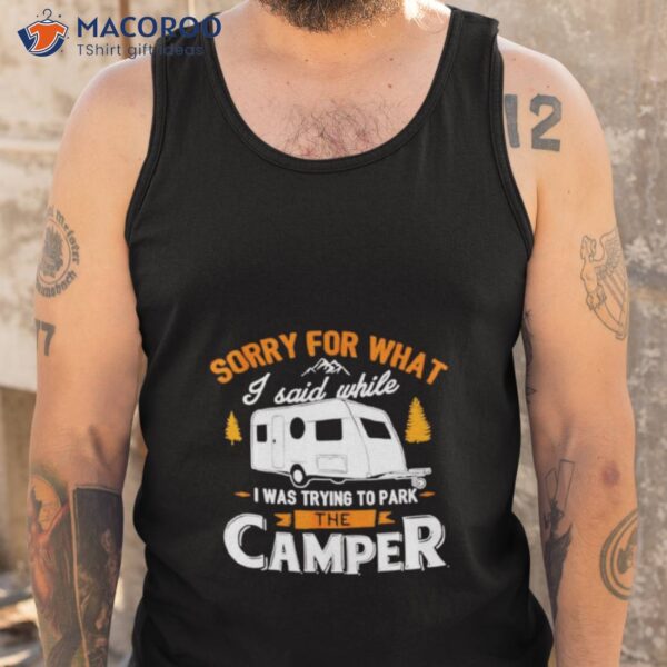 Sorry For What I Said While I Was Parking The Camper Shirt