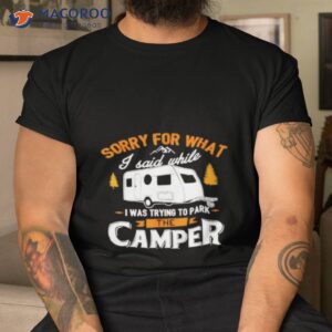 sorry for what i said while i was parking the camper shirt tshirt