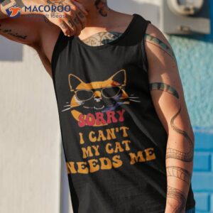 sorry i cant my cat needs me unique shirt tank top 1