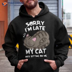 sorry i m late my cat was sitting on me tshirt lover shirt hoodie