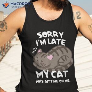 sorry i m late my cat was sitting on me tshirt lover shirt tank top 3