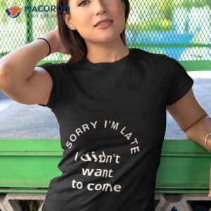 sorry im late i didnt want to come 2023 shirt tshirt 1