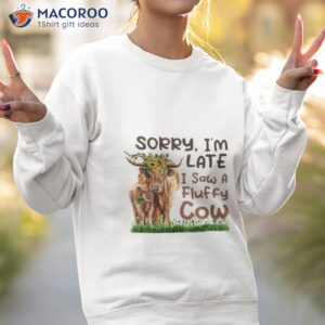Sorry I’m Late I Saw A Fluffy Cow Shirt 2 sorry im late i saw a fluffy cow shirt sweatshirt 2