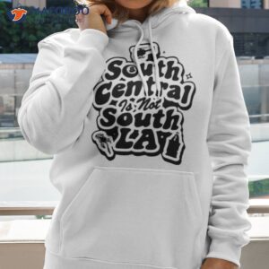South Central Is Not South La Shirt