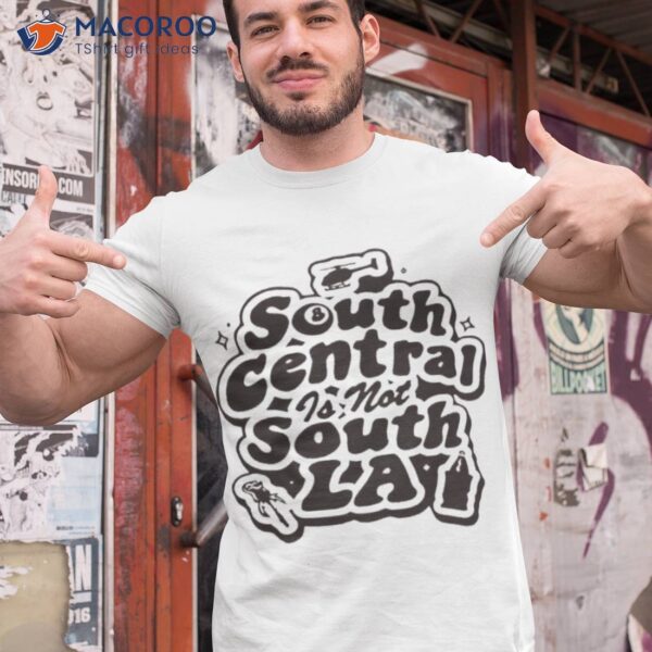 South Central Is Not South La Shirt