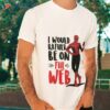 Spider Man I Would Rather Be On The Web Shirt