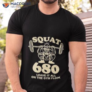 squat 680 leave it all on the gym floor shirt tshirt 1