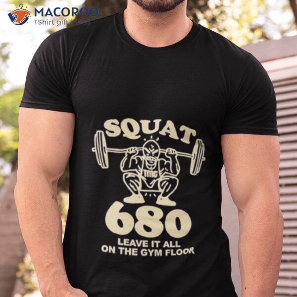 Squat 680 Leave It All On The Gym Floor Shirt