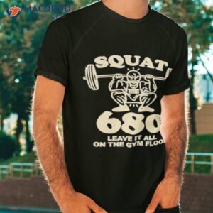 squat 680 leave it all on the gym floor shirt tshirt