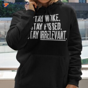 Stay Woke Stay Pissed Stay Irrelevanshirt