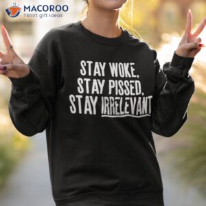 stay woke stay pissed stay irrelevant shirt sweatshirt 2