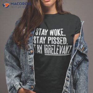 Stay Woke Stay Pissed Stay Irrelevanshirt Stay Woke Stay Pissed Stay Irrelevanshirt