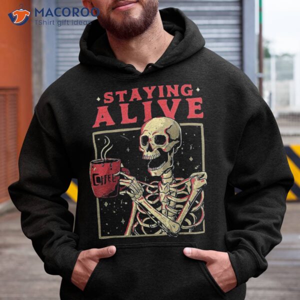 Staying Alive Skeleton Drink Coffee Funny Skull Shirt