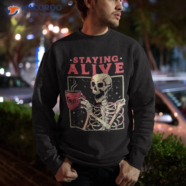 Staying Alive Skeleton Drink Coffee Funny Skull Shirt