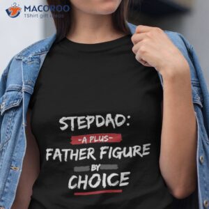 Stepdad: A Plus Father Figure By Choice Shirt