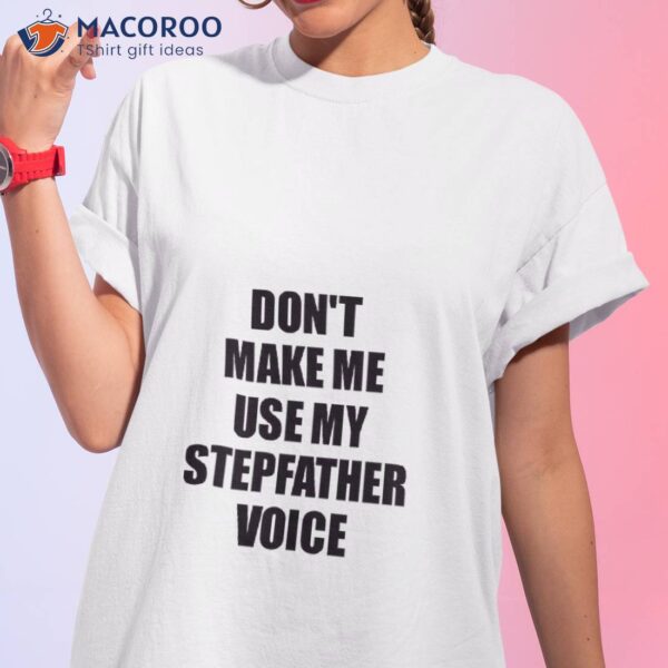 Stepfather Funny Gift Idea, Don’t Make Me Use My Voice Shirt