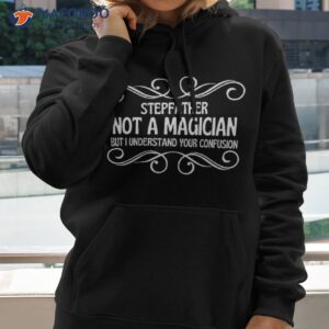 stepfather not a magician but i understand your confusion shirt hoodie