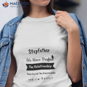 stepfather we have perfect the relationship youre part of and im shirt tshirt