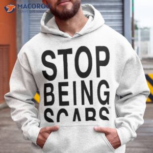 stop being scabs shirt hoodie