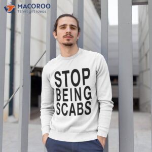 stop being scabs shirt sweatshirt 1