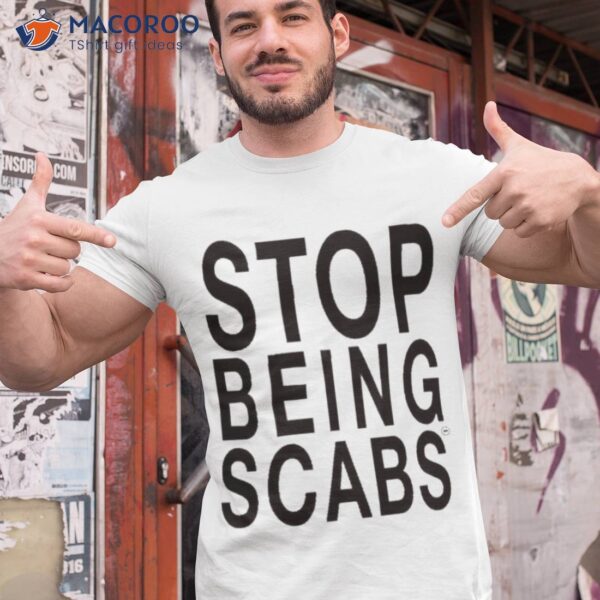 Stop Being Scabs Shirt