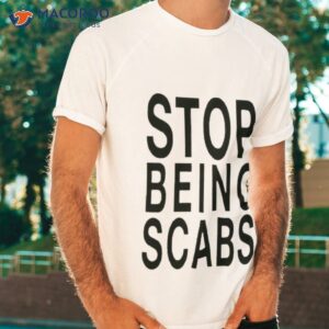 stop being scabs shirt tshirt