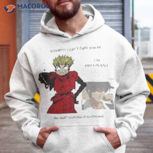 Stop I Can’t Fight You Rn I’m Pregnant The Dad Nicholas D Wolfwood Shirt 1 stop i cant fight you rn im pregnant the dad nicholas d wolfwood shirt hoodie