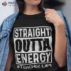 Straight Outta Energy Teacher Life Shirt