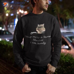 strap me to a storm shadow i am ready shirt sweatshirt