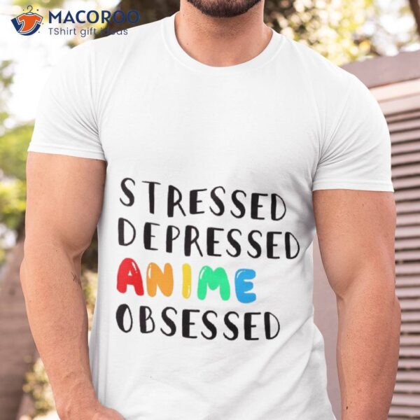 Stressed Depressed Anime Obsessed Shirt