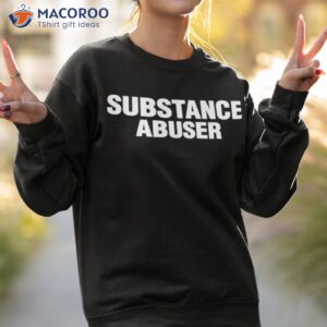 substance abuser shirt sweatshirt 2