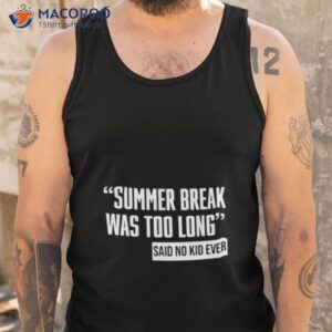 summer break was too long sad no kid ever shirt tank top