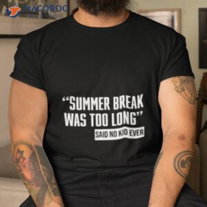 summer break was too long sad no kid ever shirt tshirt