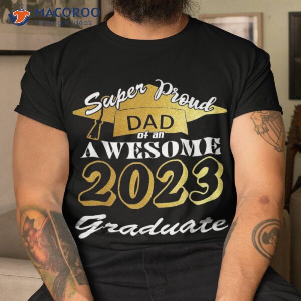 Super Proud Dad Of 2023 Graduate Awesome Family Fathers Day Shirt