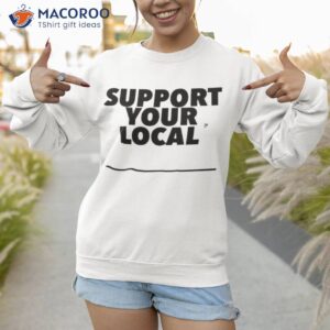 support your local shirt sweatshirt 1