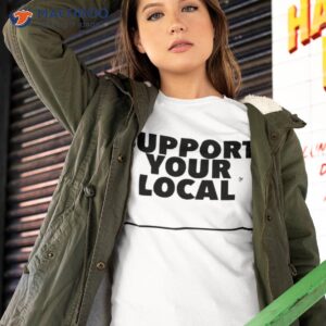 support your local shirt tshirt 2