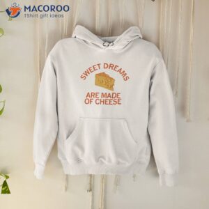 sweet dreams are made of cheese shirt hoodie