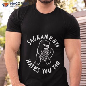 T Rex Sacramento Hates You Too Shirt T Rex Sacramento Hates You Too Shirt