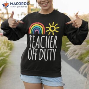 teacher off duty last day of school summer shirt sweatshirt