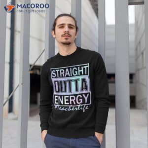 teacher straight outta energy life funny shirt sweatshirt 1