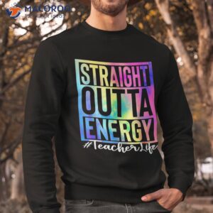 teacher straight outta energy life tie dye shirt sweatshirt 1