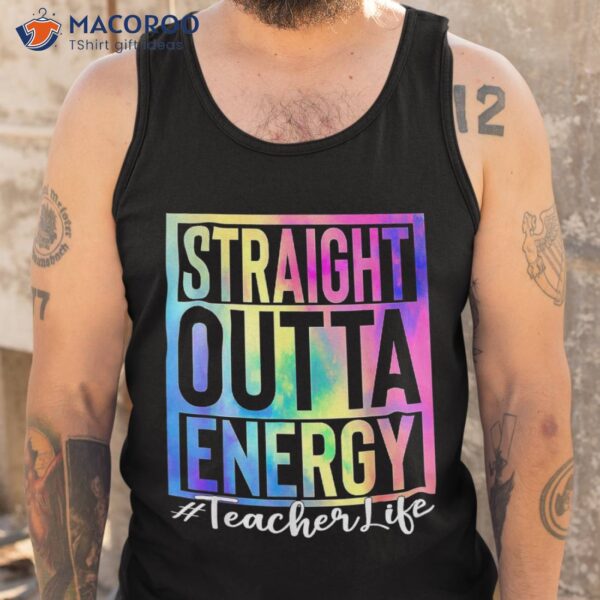 Teacher Straight Outta Energy Life Tie Dye Shirt