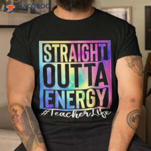 teacher straight outta energy life tie dye shirt tshirt 1