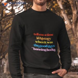 tell me a time in history when it was the good guys banning books shirt sweatshirt