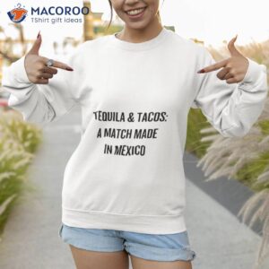 tequila and tacos a match made in mexico shirt sweatshirt 1