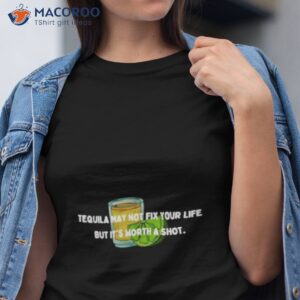 tequila may not fix your life but its worth a shot shirt tshirt